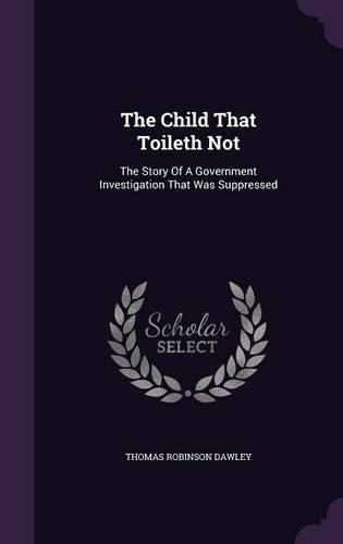 Child That Toileth Not: The Story Of A Government Investigation That Was Suppressed(English)