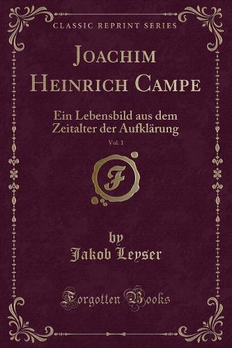 Joachim Heinrich Campe, Vol. 1: Ein Lebensbild Aus Dem Zeitalter Der Aufklärung (Classic Reprint)