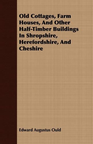 Old Cottages, Farm Houses, And Other Half-Timber Buildings In Shropshire, Herefordshire, And Cheshire: (English)
