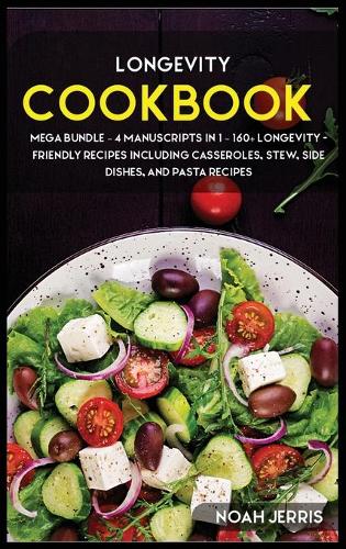 Longevity Cookbook: MEGA BUNDLE - 4 Manuscripts in 1 - 160+ Longevity - friendly recipes including casseroles, stew, side dishes, and pasta recipes
