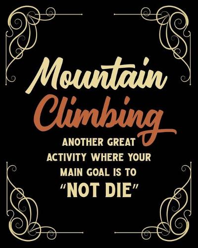 Mountain Climbing Another Great Activity Where Your Main Goal Is to "Not Die": Mountain Climbing Gift for People Who Love to Mountain Climb - Funny Saying on Old Fashioned Style Cover Design - Blank Lined Journal or Notebook