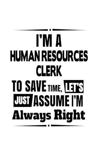 I'm A Human Resources Clerk To Save Time, Let's Assume That I'm Always Right: Original Human Resources Clerk Notebook, Human Resources Assistant Journal Gift, Diary, Doodle Gift or Notebook - 6 x 9 Compact Size, 109 Blank Line