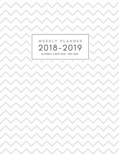 16 Month Weekly Planner 2018-2019: Daily and Monthly Yearly Schedule Journal Agenda (September 2018 - December 2019) White Grey Chevron