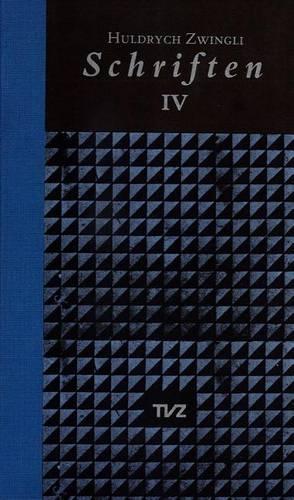 Schriften / Huldrych Zwingli Schriften: Band IV: Antwort Auf Die Predigt Luthers Gegen Die Schwarmer/Die Beiden Berner Predigten/Rechenschaft Uber Den Glauben/Die Vorsehung/Erklarung Des C(Schriften)