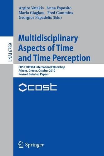 Multidisciplinary Aspects of Time and Time Perception: COST TD0904 International Workshop, Athens, Greece, October 7-8, 2010, Revised Selected Papers(6789 Lecture Notes in Computer Science)