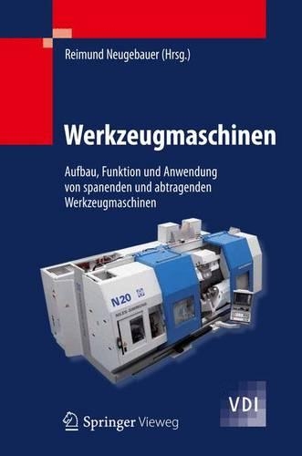 Werkzeugmaschinen: Aufbau, Funktion Und Anwendung Von Spanenden Und Abtragenden Werkzeugmaschinen