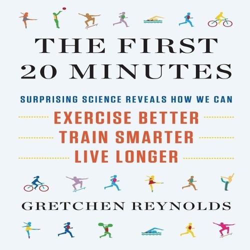First 20 Minutes: Surprising Science Reveals How We Can Exercise Better, Train Smarter, Live Longer