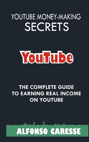 Youtube Money-Making Secrets: The Complete Guide to Earning Real Income on Youtube(Making Money Online)