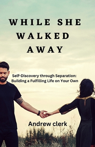 While She Walked Away: Self-Discovery through Separation: Building a Fulfilling Life on Your Own