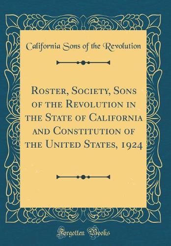 Roster, Society, Sons of the Revolution in the State of California and Constitution of the United States, 1924 (Classic Reprint)