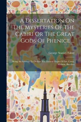 A Dissertation On The Mysteries Of The Cabiri Or The Great Gods Of Phenice ...