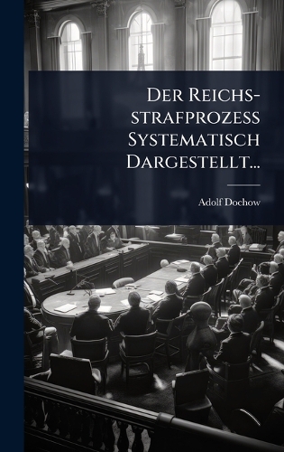 Der Reichs-strafprozess Systematisch Dargestellt...