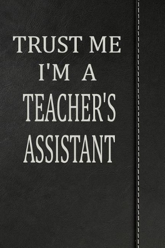 Trust Me I'm a Teacher's Assistant: Weekly Planner Calendar Yearly 365 Notebook 120 Pages 6x9