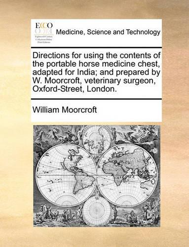 Directions for Using the Contents of the Portable Horse Medicine Chest, Adapted for India; And Prepared by W. Moorcroft, Veterinary Surgeon, Oxford-Street, London.: (English)