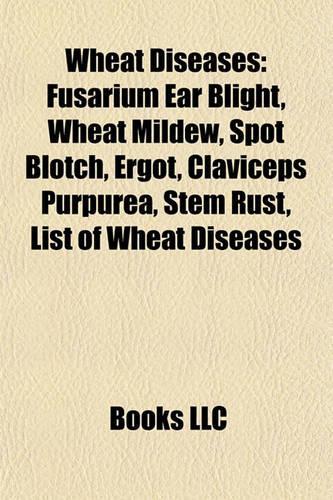 Wheat Diseases: Fusarium Ear Blight, Wheat Mildew, Spot Blotch, Ergot, Claviceps Purpurea, Stem Rust, List of Wheat Diseases(English)