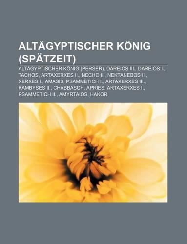 Altagyptischer Konig (Spatzeit): Altagyptischer Konig (Perser), Dareios III., Dareios I., Tachos, Artaxerxes II., Necho II., Nektanebos II.(German)