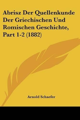 Abrisz Der Quellenkunde Der Griechischen Und Romischen Geschichte, Part 1-2 (1882)