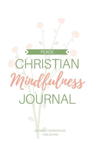 Christian Mindfulness Journal: Christian Gratitude, Christian Meditation, & Christian Contemplation & Prayer Journal for Mindful Reflection in the Present Moment, Pursuit of PEACE