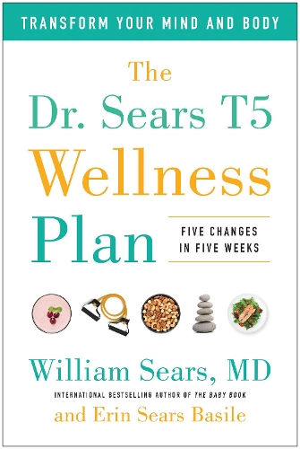 Dr. Sears T5 Wellness Plan: Transform Your Mind and Body, Five Changes in Five Weeks