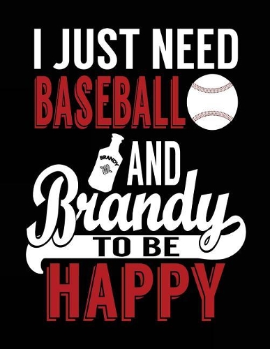 I Just Need Baseball and Brandy to Be Happy: Baseball Notebook Journal