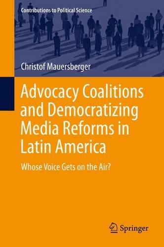 Advocacy Coalitions and Democratizing Media Reforms in Latin America: Whose Voice Gets on the Air?(Contributions to Political Science)