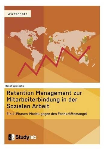 Retention Management zur Mitarbeiterbindung in der Sozialen Arbeit: Ein 4-Phasen-Modell gegen den Fachkräftemangel(German)