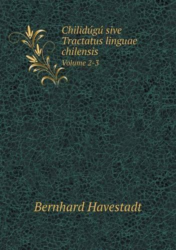 Chilidúgú sive Tractatus linguae chilensis Volume 2-3