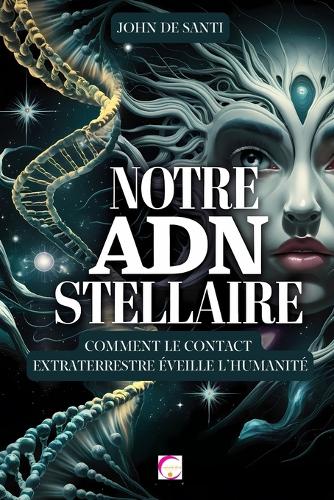 Notre Adn Stellaire: COMMENT LE CONTACT EXTRATERRESTRE ÉVEILLE L'HUMANITÉ L'influence extraterrestre sur notre ADN, les hybrides humains, la télépathie et la transformat