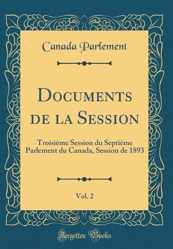 Documents de la Session, Vol. 2: Troisième Session du Septième Parlement du Canada, Session de 1893 (Classic Reprint)