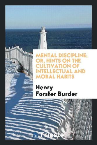 Mental Discipline; Or, Hints on the Cultivation of Intellectual and Moral Habits