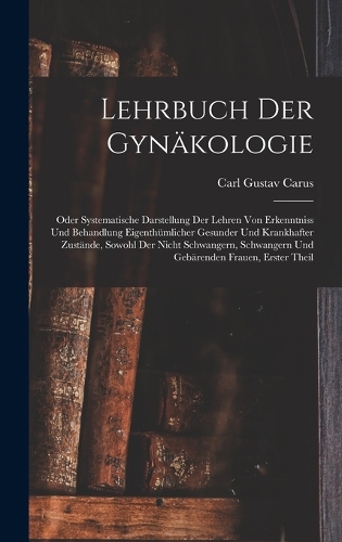 Lehrbuch Der Gynäkologie: Oder Systematische Darstellung Der Lehren Von Erkenntniss Und Behandlung Eigenthümlicher Gesunder Und Krankhafter Zustände, Sowohl Der Nicht Schwang