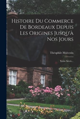 Histoire Du Commerce De Bordeaux Depuis Les Origines Jusqu'à Nos Jours: Xviiie Siècle...