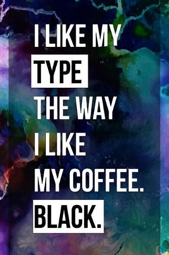 I Like My Type the Way I Like My Coffee Black