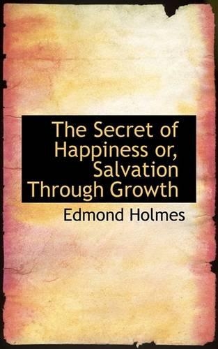 The Secret of Happiness Or, Salvation Through Growth