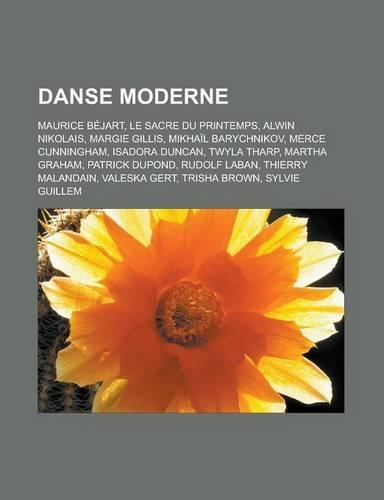 Danse Moderne: Maurice Bejart, Le Sacre Du Printemps, Alwin Nikolais, Margie Gillis, Mikhail Barychnikov, Merce Cunningham, Isadora Duncan, Twyla Tharp, Martha Gra(French)