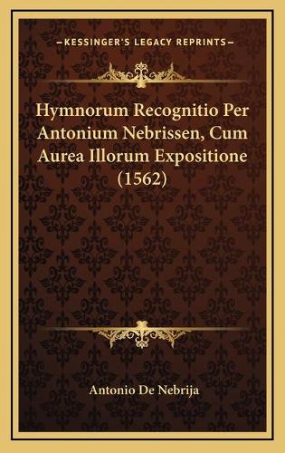 Hymnorum Recognitio Per Antonium Nebrissen, Cum Aurea Illorum Expositione (1562): (Latin)