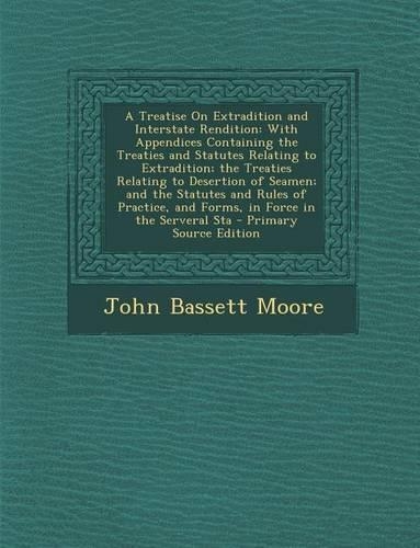 A Treatise on Extradition and Interstate Rendition: With Appendices Containing the Treaties and Statutes Relating to Extradition; The Treaties Relating to Desertion of Seamen; And the Statutes and Rul(English)