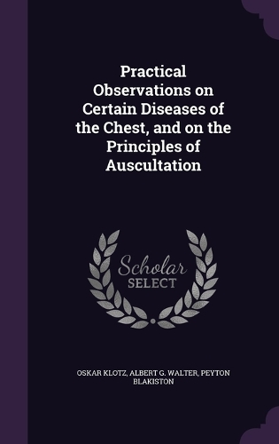 Practical Observations on Certain Diseases of the Chest, and on the Principles of Auscultation: (English)