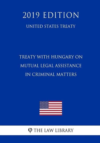 Treaty with Hungary on Mutual Legal Assistance in Criminal Matters (United States Treaty)