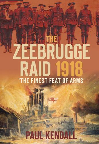The Zeebrugge Raid 1918: 'The Finest Feat of Arms'