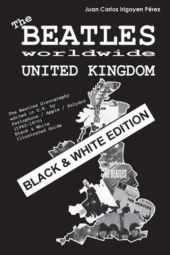 The Beatles worldwide: United Kingdom - Black & White Edition: Discography edited in U.K. by Parlophone / Apple / Polydor (1962-1970). Black & White Edition Illustrated Gu