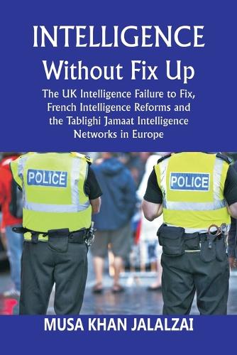 Intelligence without Fix Up The UK Intelligence Failure to Fix, French Intelligence Reforms and the Tablighi Jamaat Intelligence Networks in Europe