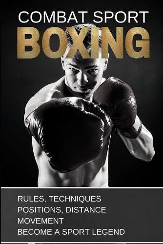 Boxing: Combat Sport: Rules, Techniques, Positions, Distance, Movement. Become a Sport Legend.(1 Training)