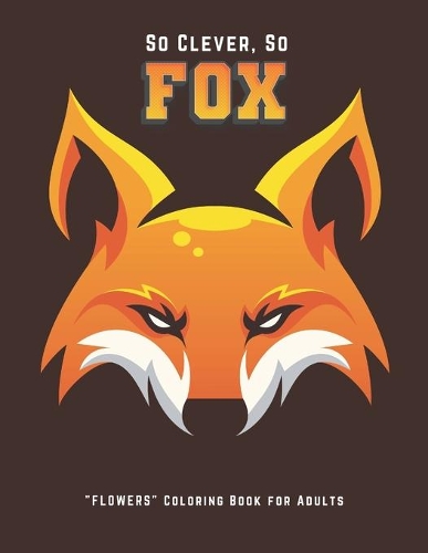 So Clever So Fox: "FLOWERS" Coloring Book for Adults, Large Print, Ability to Relax, Brain Experiences Relief, Lower Stress Level, Negative Thoughts Expelled, Achieve