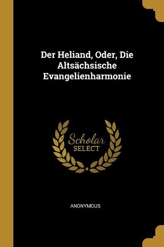 Der Heliand, Oder, Die Altsächsische Evangelienharmonie
