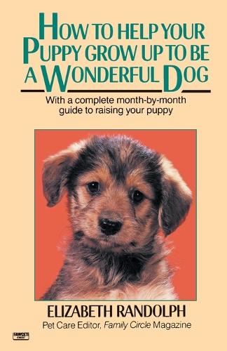 How to Help Your Puppy Grow Up to Be a Wonderful Dog: With a Complete Month-By-Month Guide to Raising Your Puppy(English)