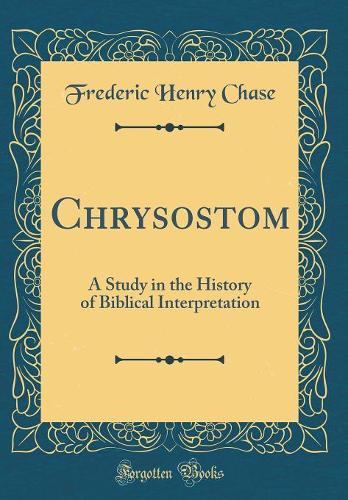 Chrysostom: A Study in the History of Biblical Interpretation (Classic Reprint)
