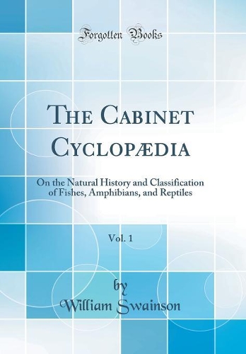 The Cabinet Cyclopædia, Vol. 1: On the Natural History and Classification of Fishes, Amphibians, and Reptiles (Classic Reprint)