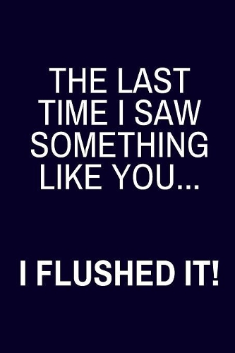 The Last Time I Saw Something Like You... I Flushed It!