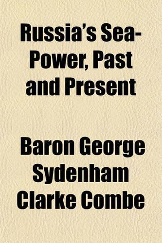 Russia's Sea-Power, Past and Present; Or, the Rise of the Russian Navy: (English)